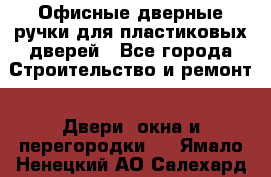 Офисные дверные ручки для пластиковых дверей - Все города Строительство и ремонт » Двери, окна и перегородки   . Ямало-Ненецкий АО,Салехард г.